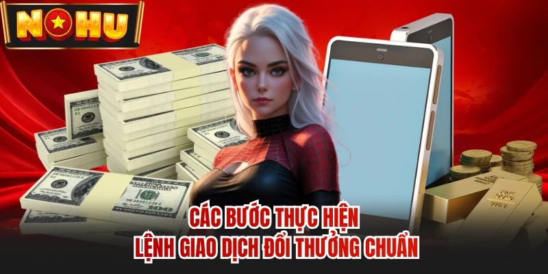 Các bước thực hiện lệnh giao dịch đổi thưởng chuẩn
