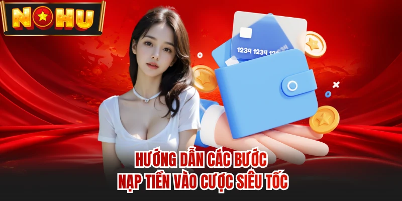 Hướng dẫn các bước nạp tiền vào cược siêu tốc