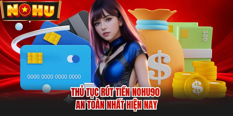 Thủ tục rút tiền NOHU90 an toàn nhất hiện nay